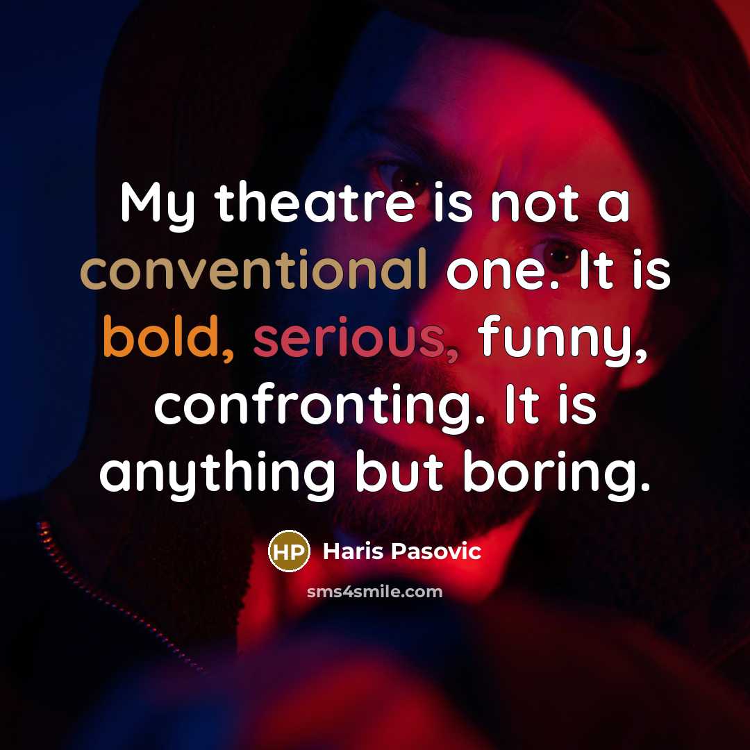 “My theatre is not a conventional one. It is bold, serious, funny, confronting. It is anything but boring.” quote by Haris Pasovic