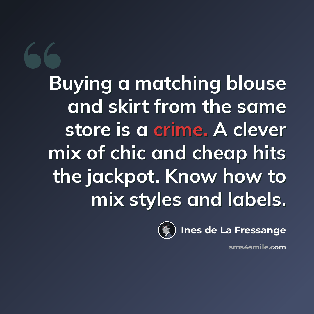 “Buying a matching blouse and skirt from the same store is a crime. A clever mix of chic and cheap hits the jackpot. Know how to mix styles and labels.” quote by Ines de La Fressange