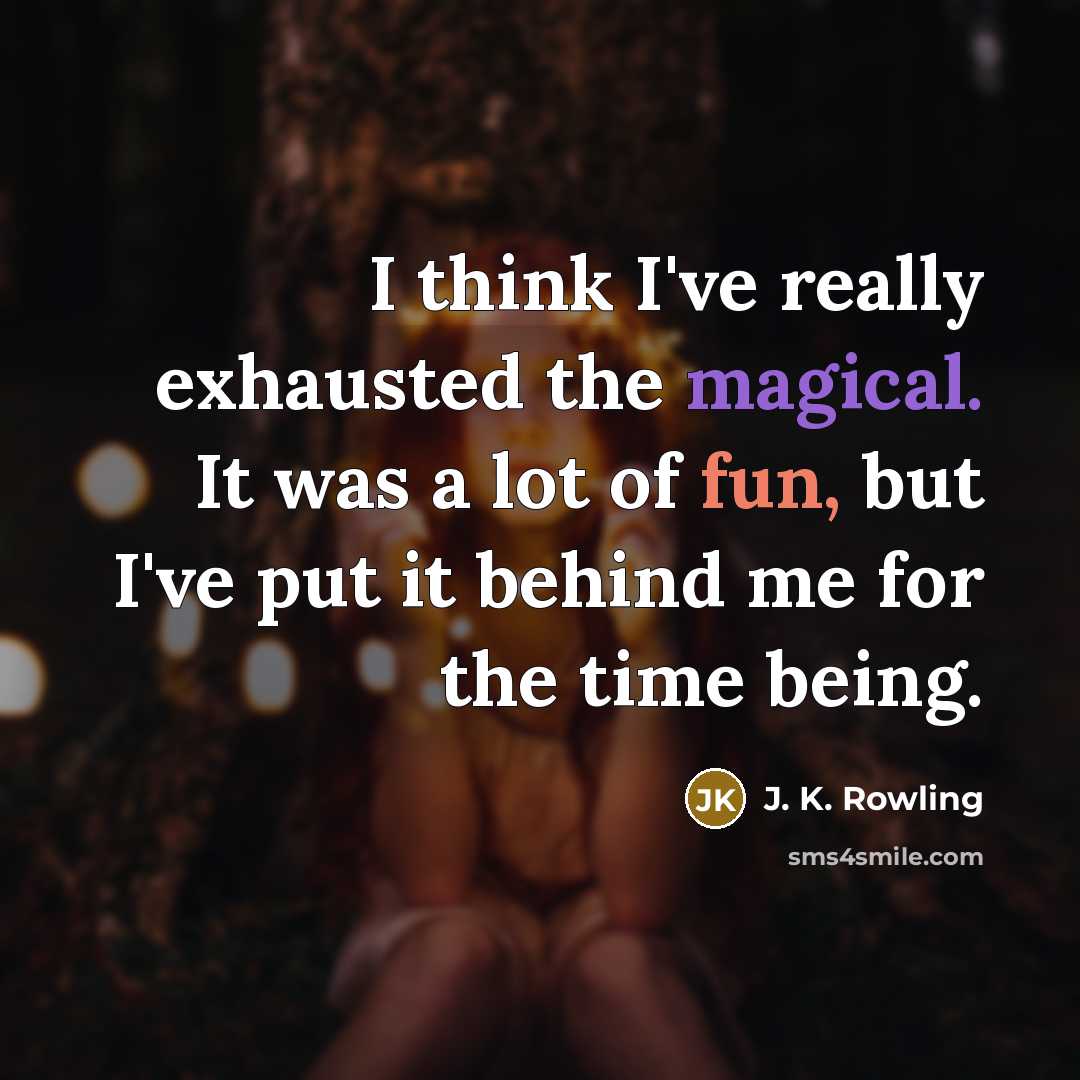 “I think I've really exhausted the magical. It was a lot of fun, but I've put it behind me for the time being.” quote by J. K. Rowling