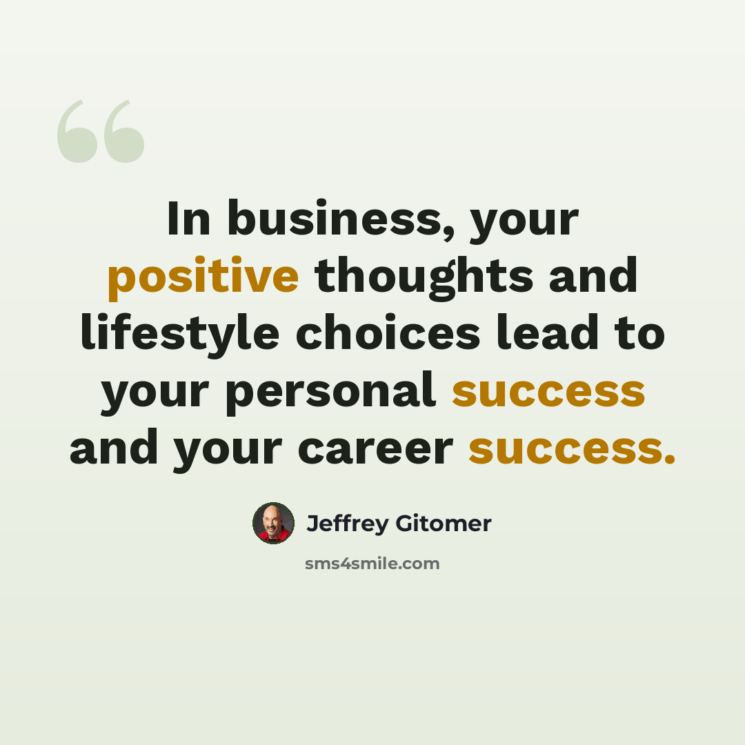 “In business, your positive thoughts and lifestyle choices lead to your personal success and your career success.” quote by Jeffrey Gitomer