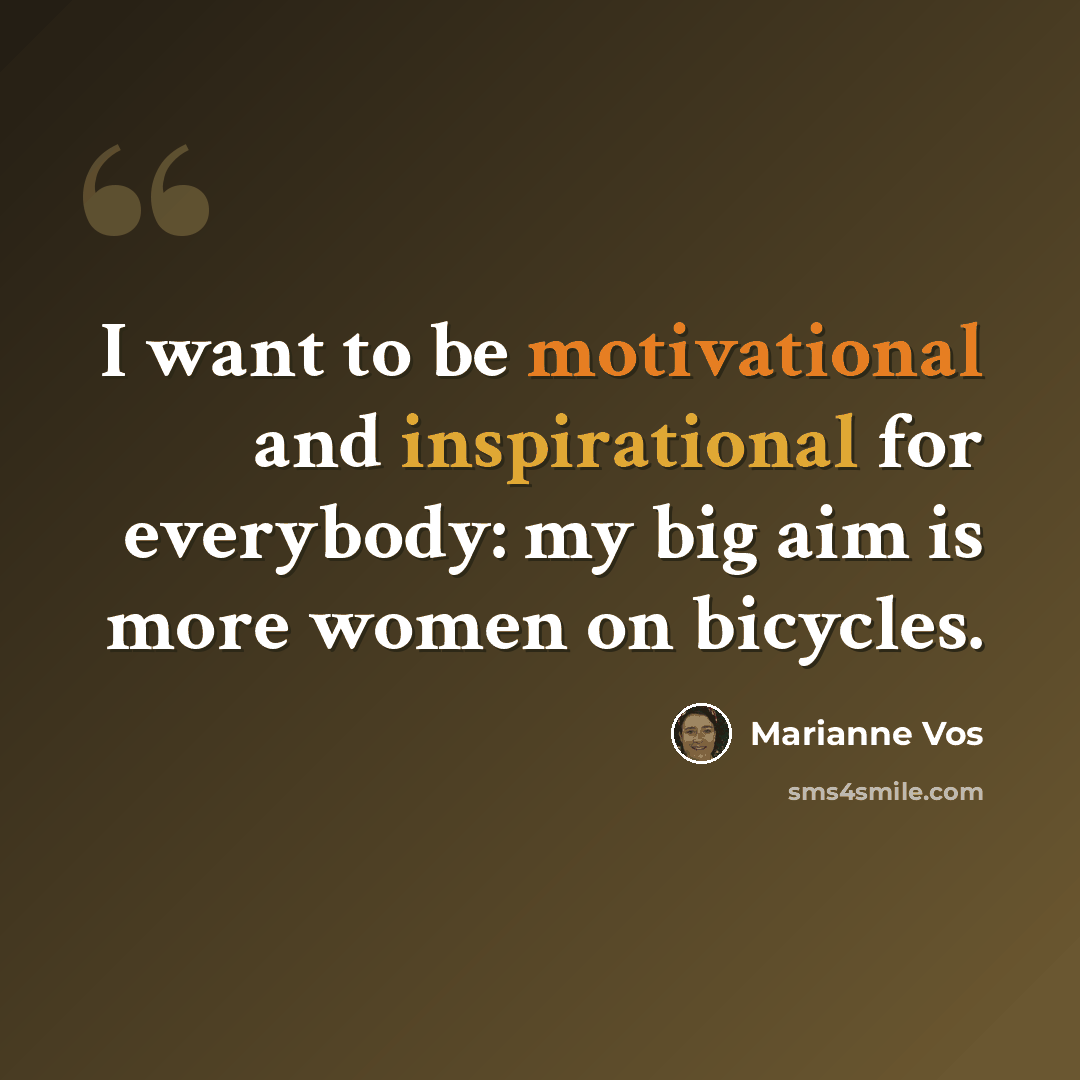 “I want to be motivational and inspirational for everybody: my big aim is more women on bicycles.” quote by Marianne Vos