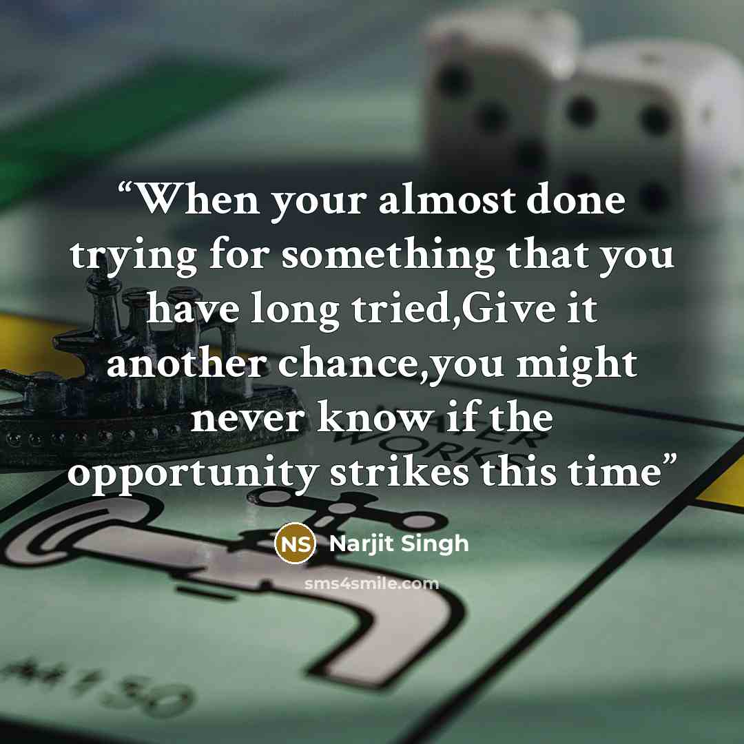 “When your almost done trying for something that you have long tried,Give it another chance,you might never know if the opportunity strikes this time” quote by Narjit Singh