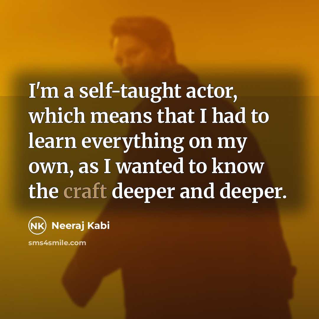 “I'm a self-taught actor, which means that I had to learn everything on my own, as I wanted to know the craft deeper and deeper.” quote by Neeraj Kabi
