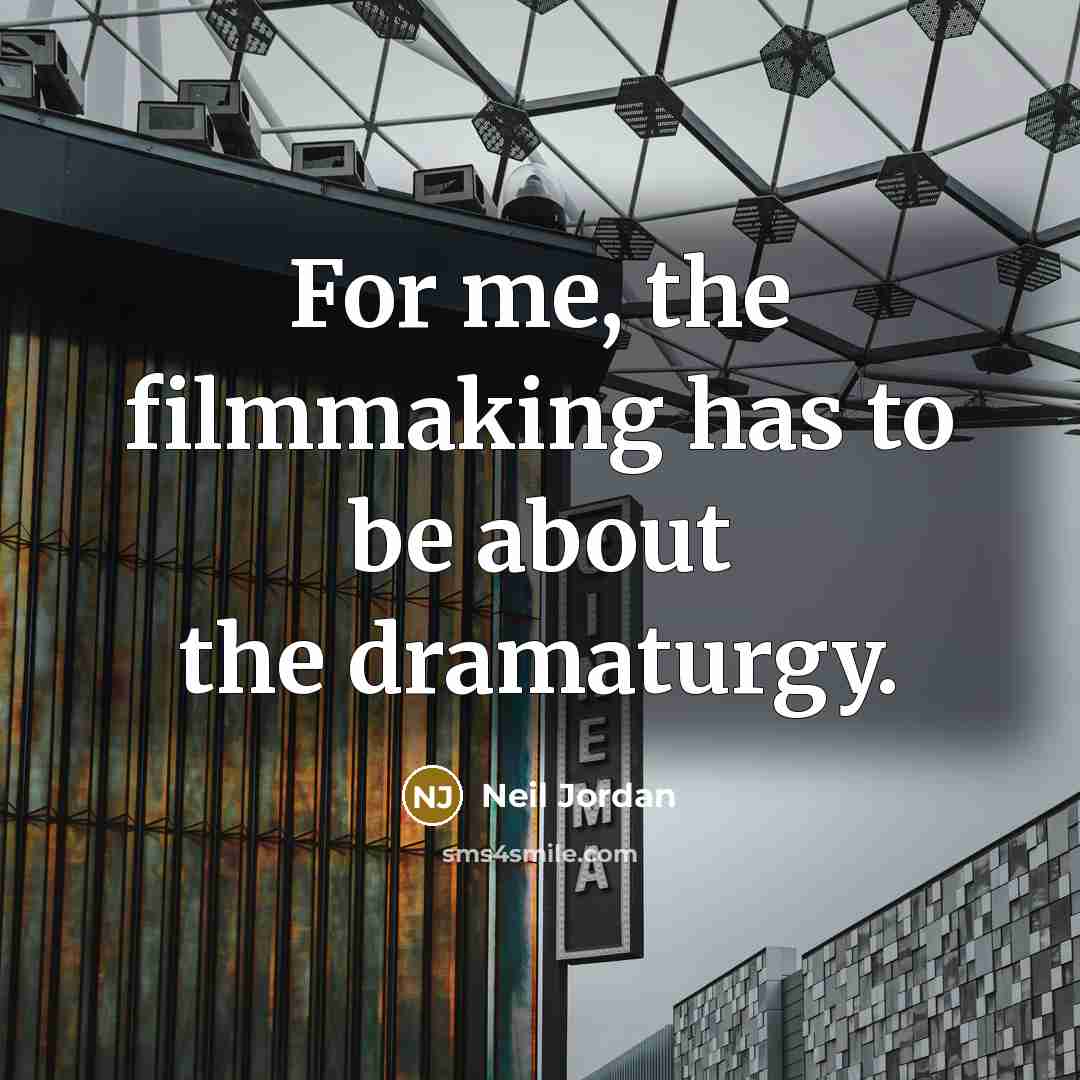“For me, the filmmaking has to be about the dramaturgy.” quote by Neil Jordan