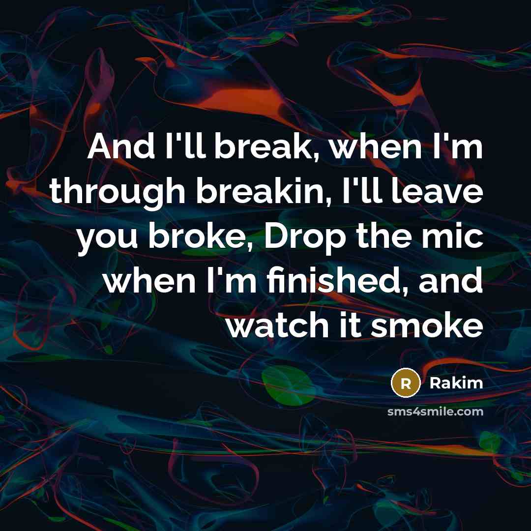 “And I'll break, when I'm through breakin, I'll leave you broke, Drop the mic when I'm finished, and watch it smoke” quote by Rakim
