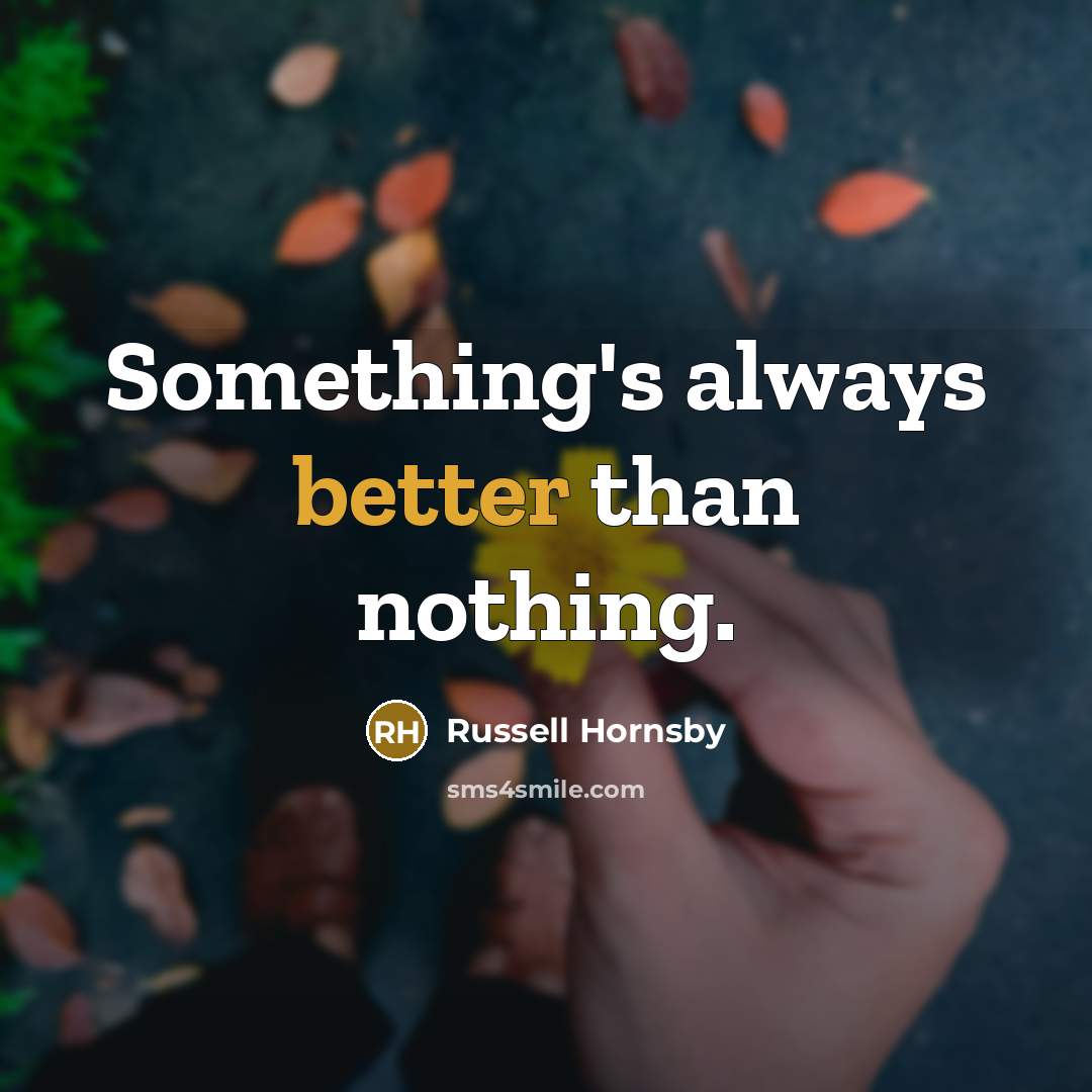 “Something's always better than nothing.” quote by Russell Hornsby