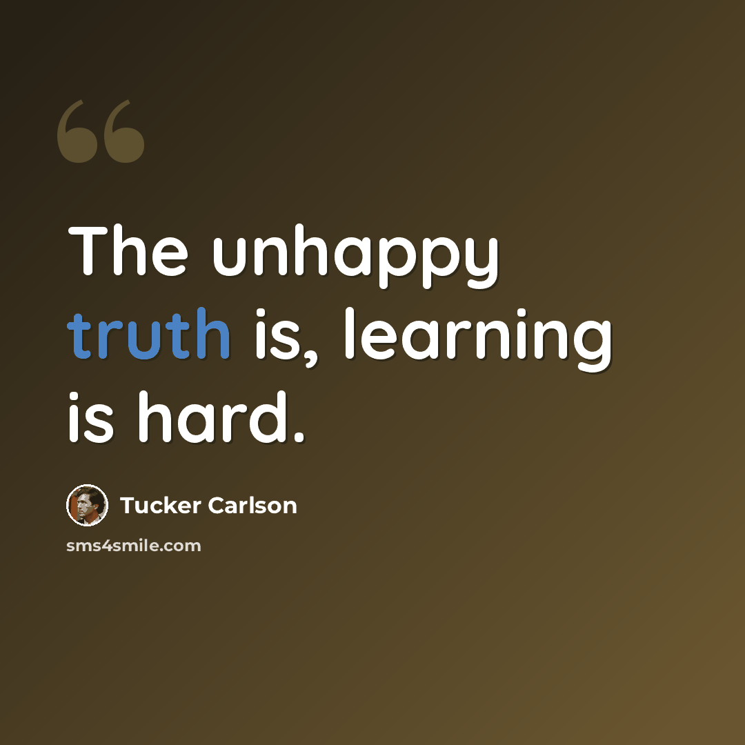 “The unhappy truth is, learning is hard.” quote by Tucker Carlson