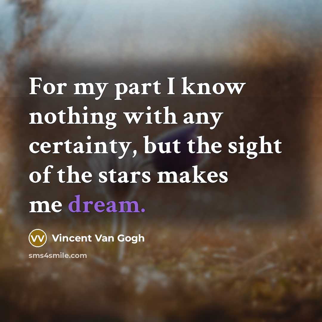“For my part I know nothing with any certainty, but the sight of the stars makes me dream.” quote by Vincent Van Gogh