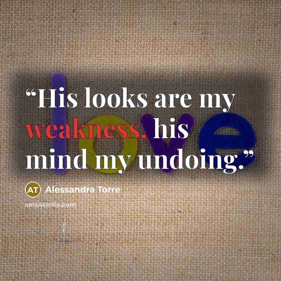 “His looks are my weakness, his mind my undoing.” quote by Alessandra Torre