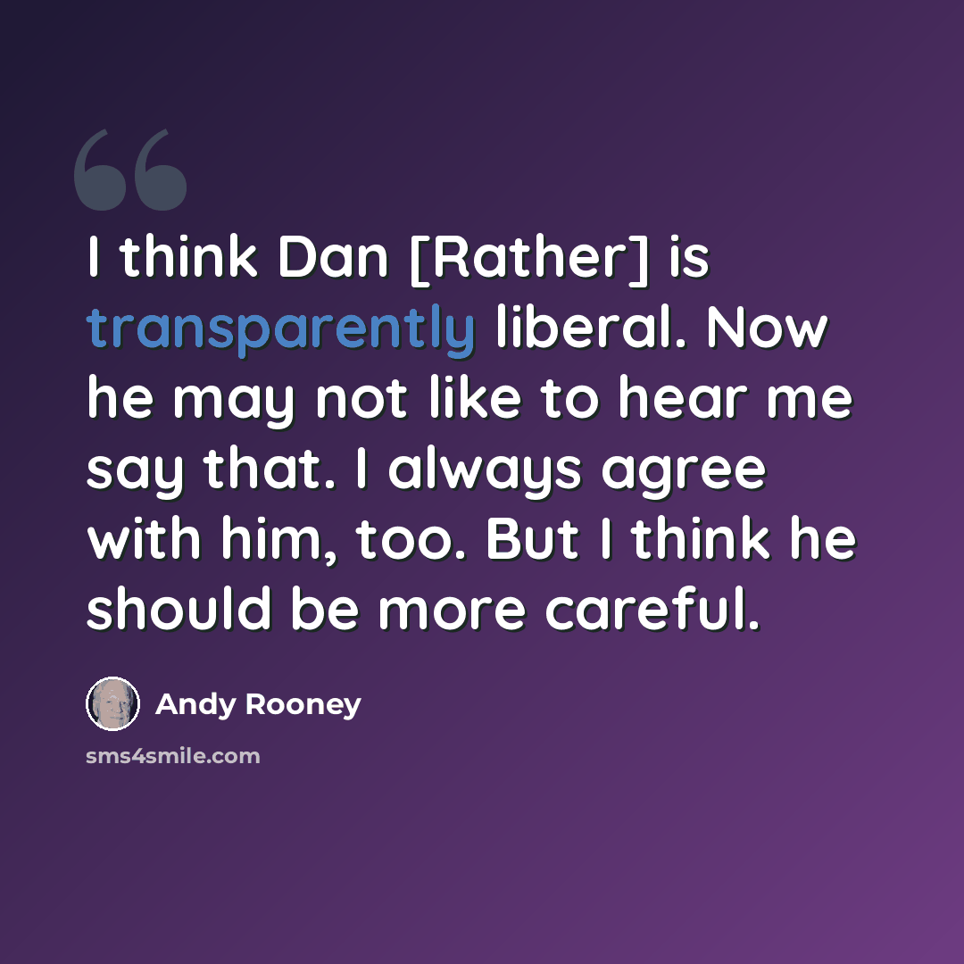 “I think Dan [Rather] is transparently liberal. Now he may not like to hear me say that. I always agree with him, too. But I think he should be more careful.” quote by Andy Rooney