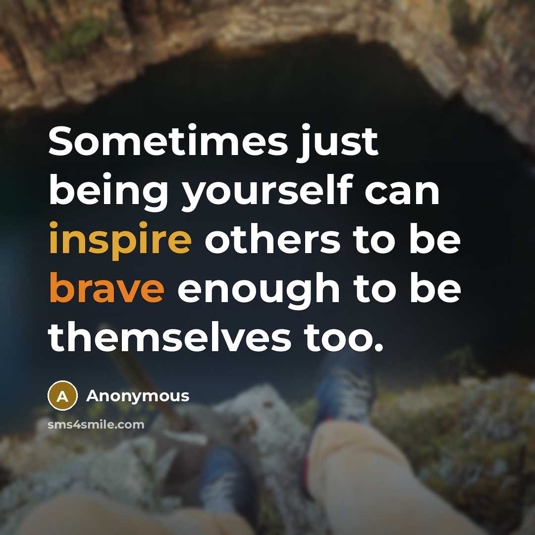 “Sometimes just being yourself can inspire others to be brave enough to be themselves too.” quote by Anonymous