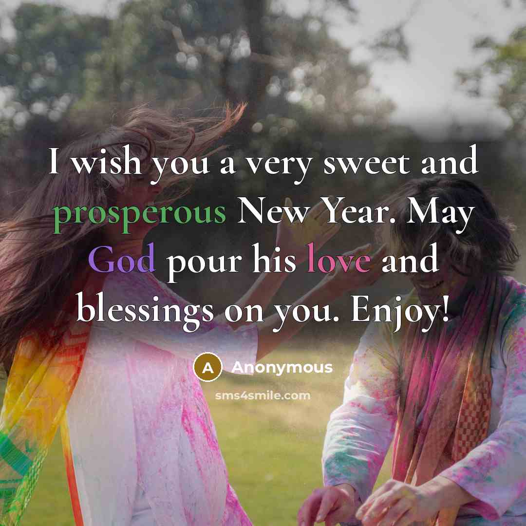 “I wish you a very sweet and prosperous New Year. May God pour his love and blessings on you. Enjoy!” quote by Anonymous