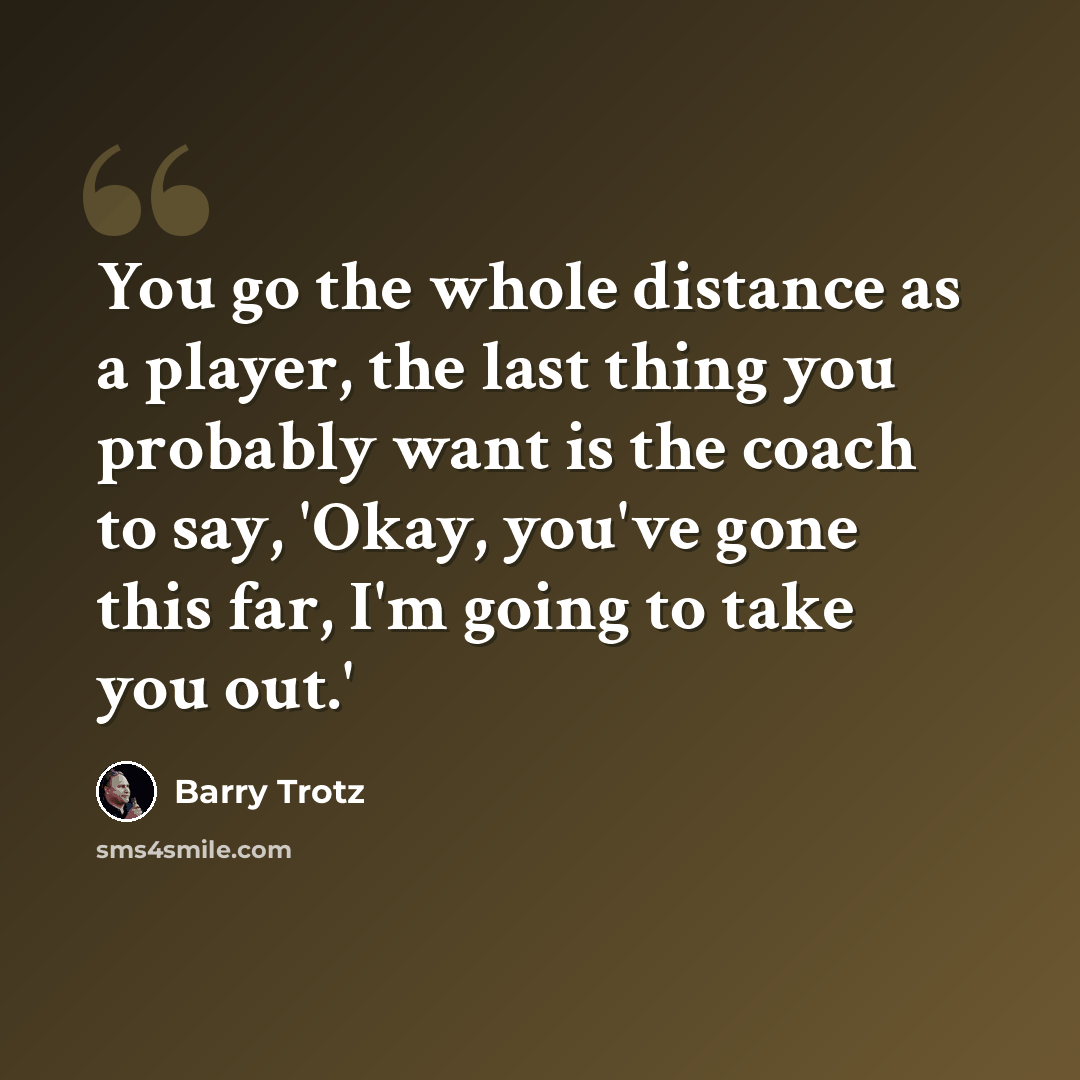 “You go the whole distance as a player, the last thing you probably want is the coach to say, 'Okay, you've gone this far, I'm going to take you out.'” quote by Barry Trotz