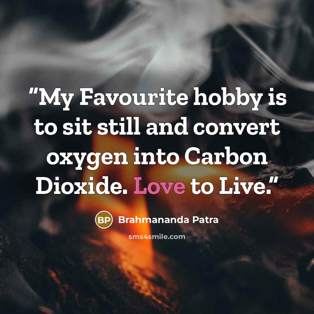 “My Favourite hobby is to sit still and convert oxygen into Carbon Dioxide. Love to Live.” quote by Brahmananda Patra