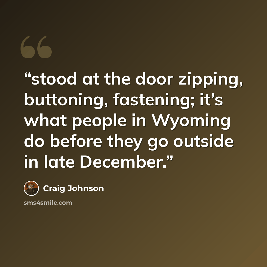 “stood at the door zipping, buttoning, fastening; it’s what people in Wyoming do before they go outside in late December.” quote by Craig Johnson