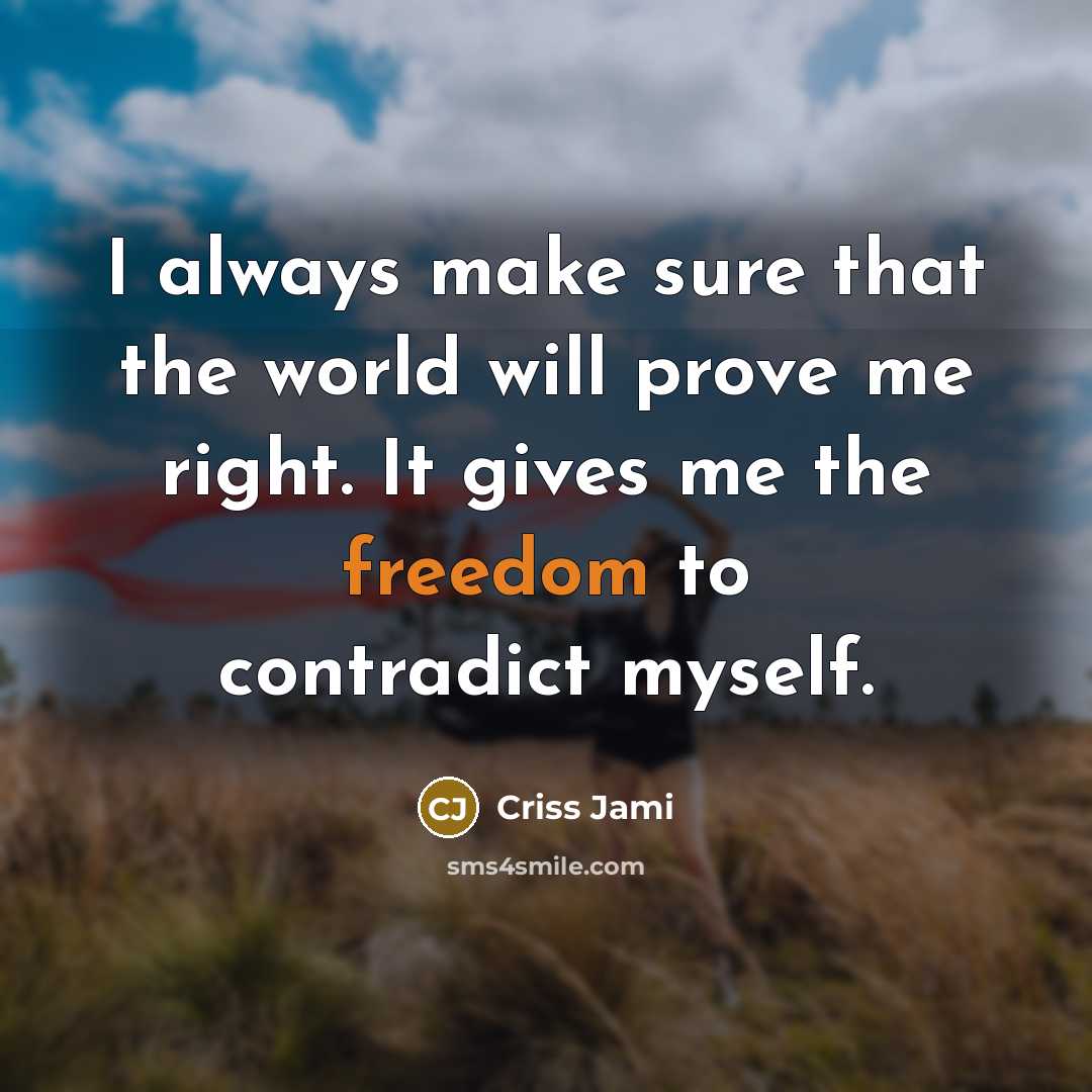 “I always make sure that the world will prove me right. It gives me the freedom to contradict myself.” quote by Criss Jami