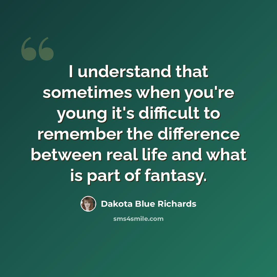 “I understand that sometimes when you're young it's difficult to remember the difference between real life and what is part of fantasy.” quote by Dakota Blue Richards