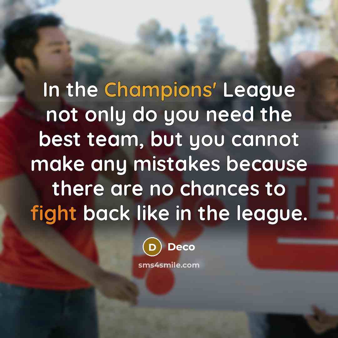 “In the Champions' League not only do you need the best team, but you cannot make any mistakes because there are no chances to fight back like in the league.” quote by Deco