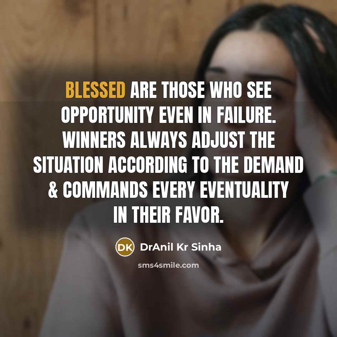 “Blessed are those who see opportunity even in failure. Winners always adjust the situation according to the demand & commands every eventuality in their favor.” quote by DrAnil Kr Sinha