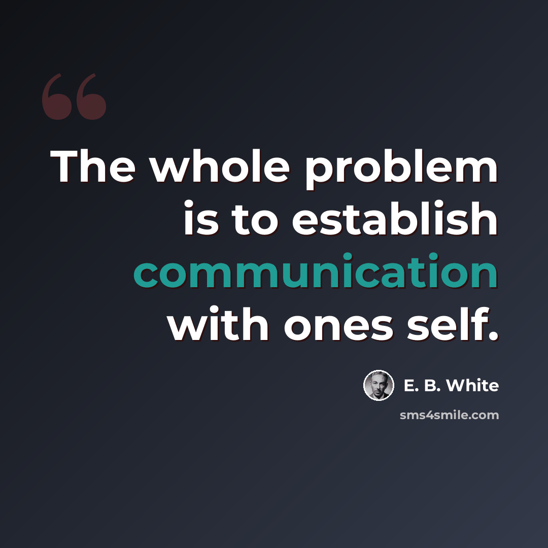 “The whole problem is to establish communication with ones self.” quote by E. B. White