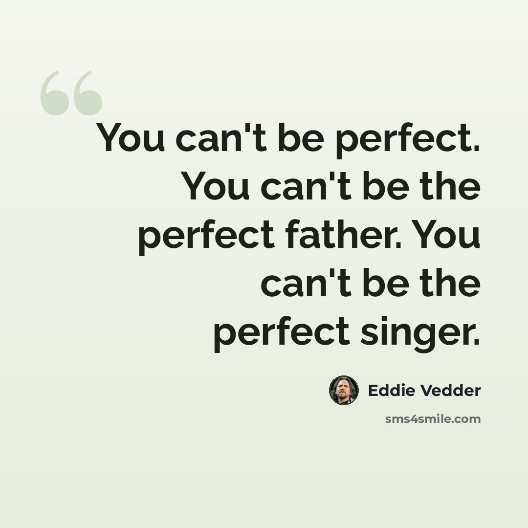 “You can't be perfect. You can't be the perfect father. You can't be the perfect singer.” quote by Eddie Vedder
