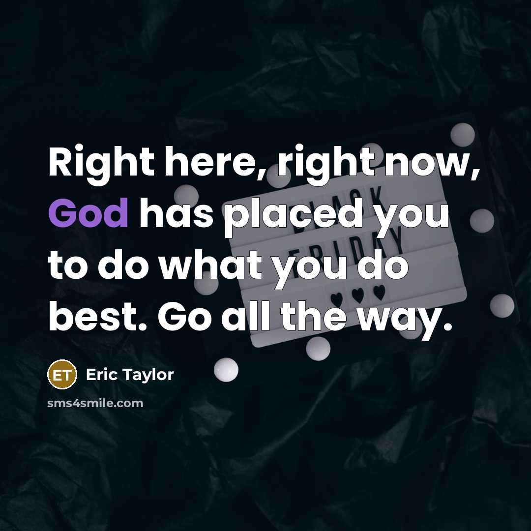 “Right here, right now, God has placed you to do what you do best. Go all the way.” quote by Eric Taylor