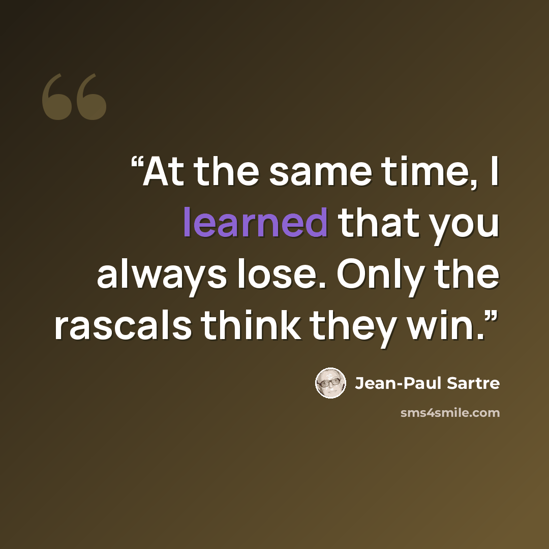 “At the same time, I learned that you always lose. Only the rascals think they win.” quote by Jean-Paul Sartre
