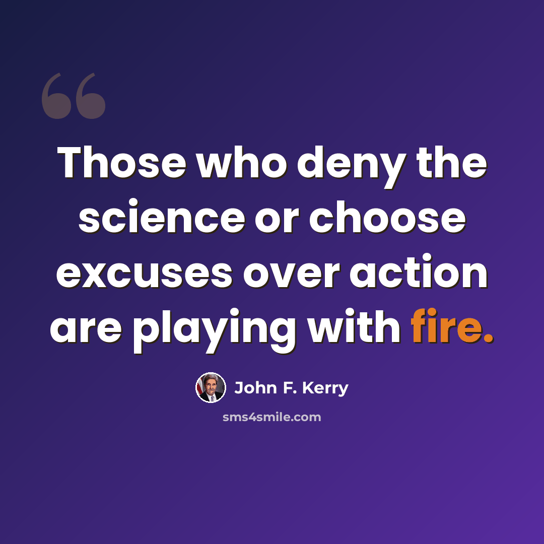 “Those who deny the science or choose excuses over action are playing with fire.” quote by John F. Kerry