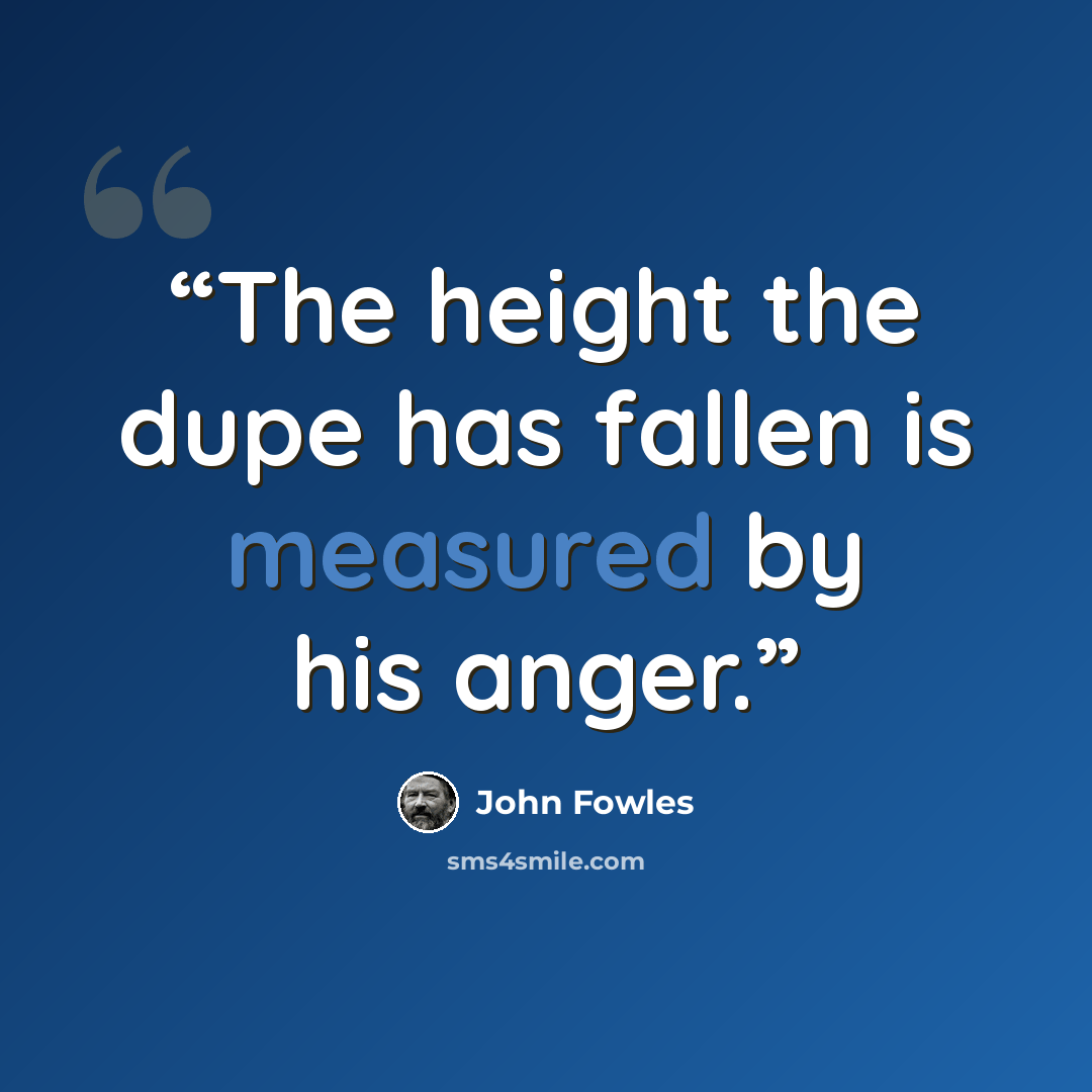 “The height the dupe has fallen is measured by his anger.” quote by John Fowles