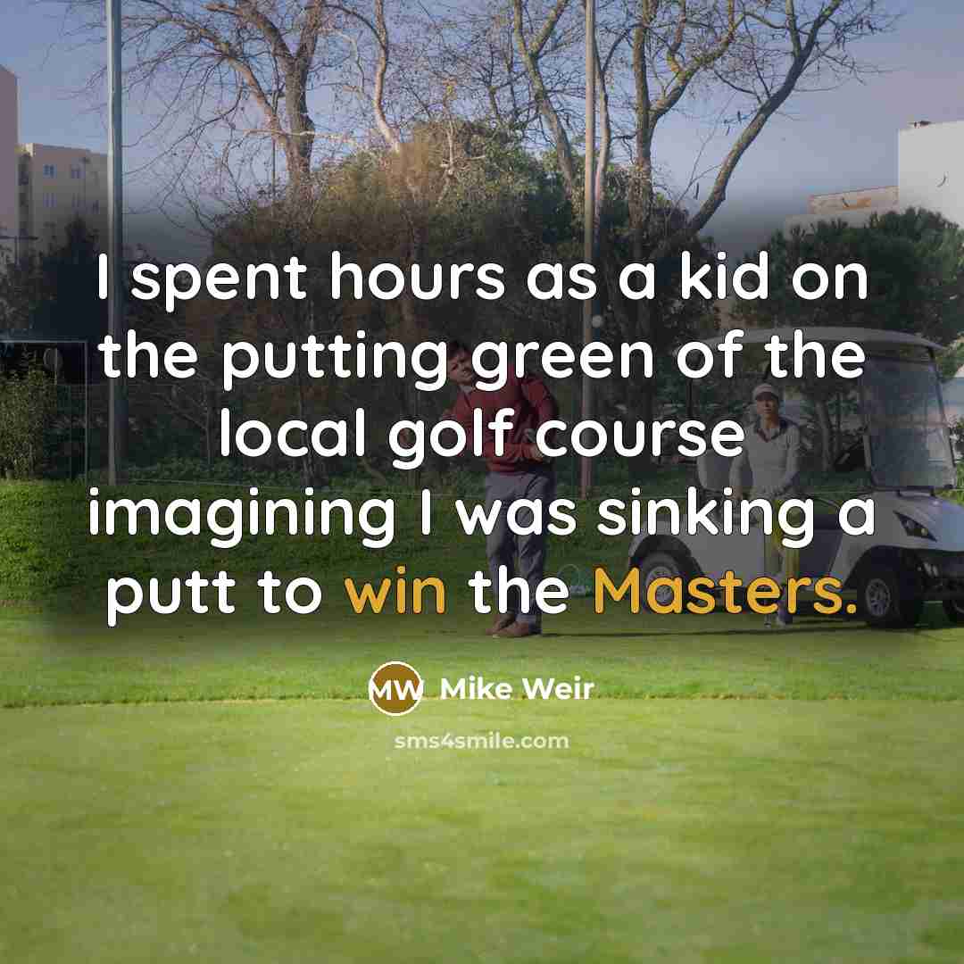 “I spent hours as a kid on the putting green of the local golf course imagining I was sinking a putt to win the Masters.” quote by Mike Weir