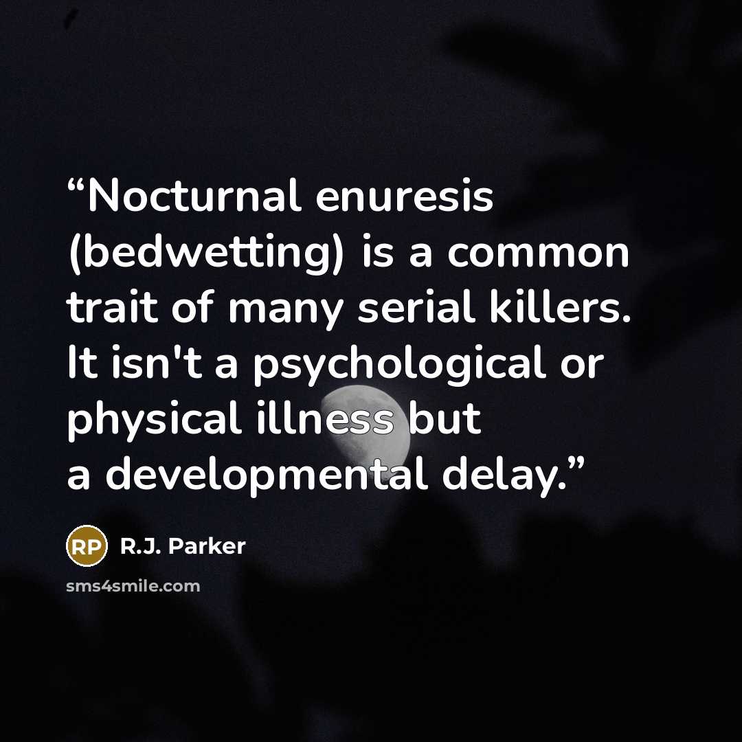 “Nocturnal enuresis (bedwetting) is a common trait of many serial killers. It isn't a psychological or physical illness but a developmental delay.” quote by R.J. Parker