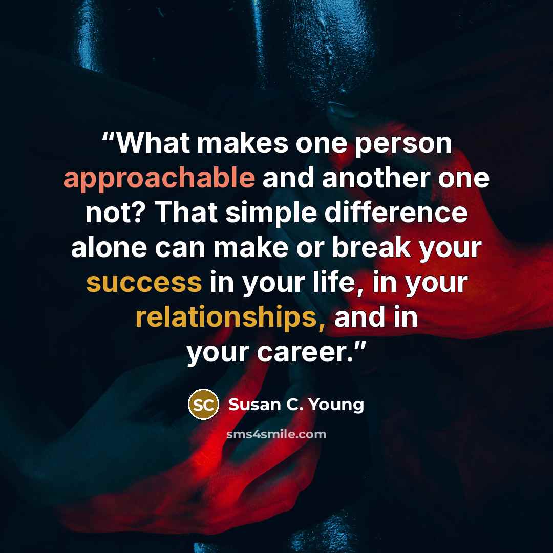 “What makes one person approachable and another one not? That simple difference alone can make or break your success in your life, in your relationships, and in your career.” quote by Susan C. Young