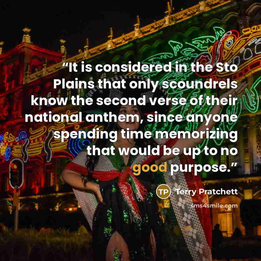 “It is considered in the Sto Plains that only scoundrels know the second verse of their national anthem, since anyone spending time memorizing that would be up to no good purpose.” quote by Terry Pratchett