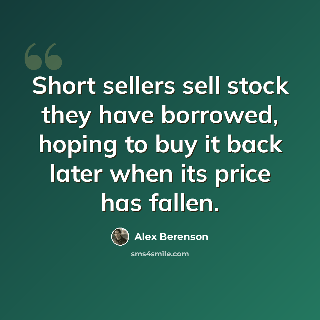 “Short sellers sell stock they have borrowed, hoping to buy it back later when its price has fallen.” quote by Alex Berenson