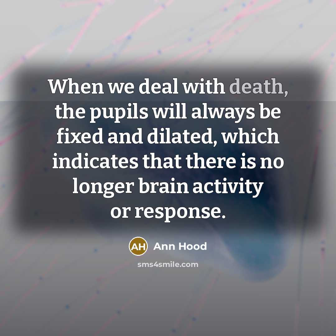 “When we deal with death, the pupils will always be fixed and dilated, which indicates that there is no longer brain activity or response.” quote by Ann Hood