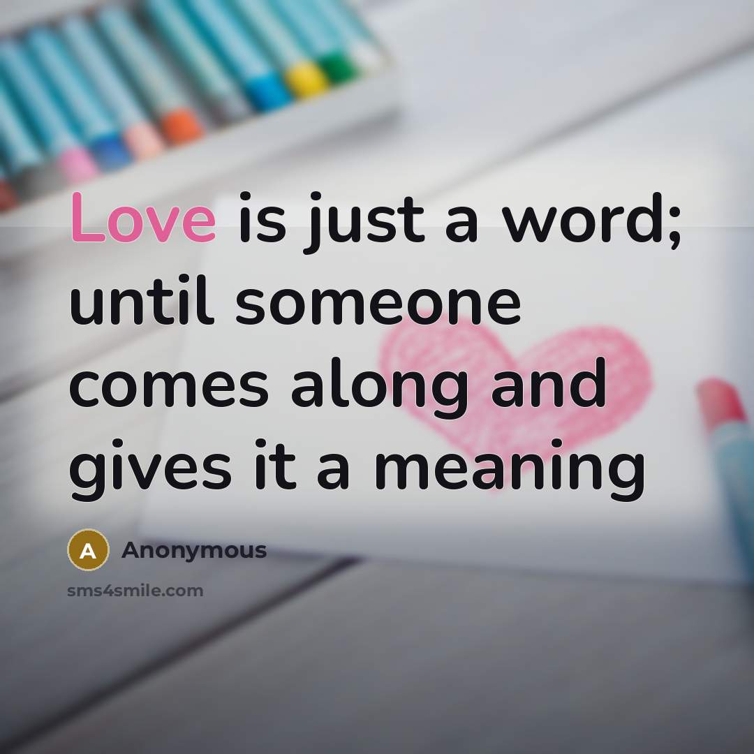 “Love is just a word; until someone comes along and gives it a meaning” quote by Anonymous