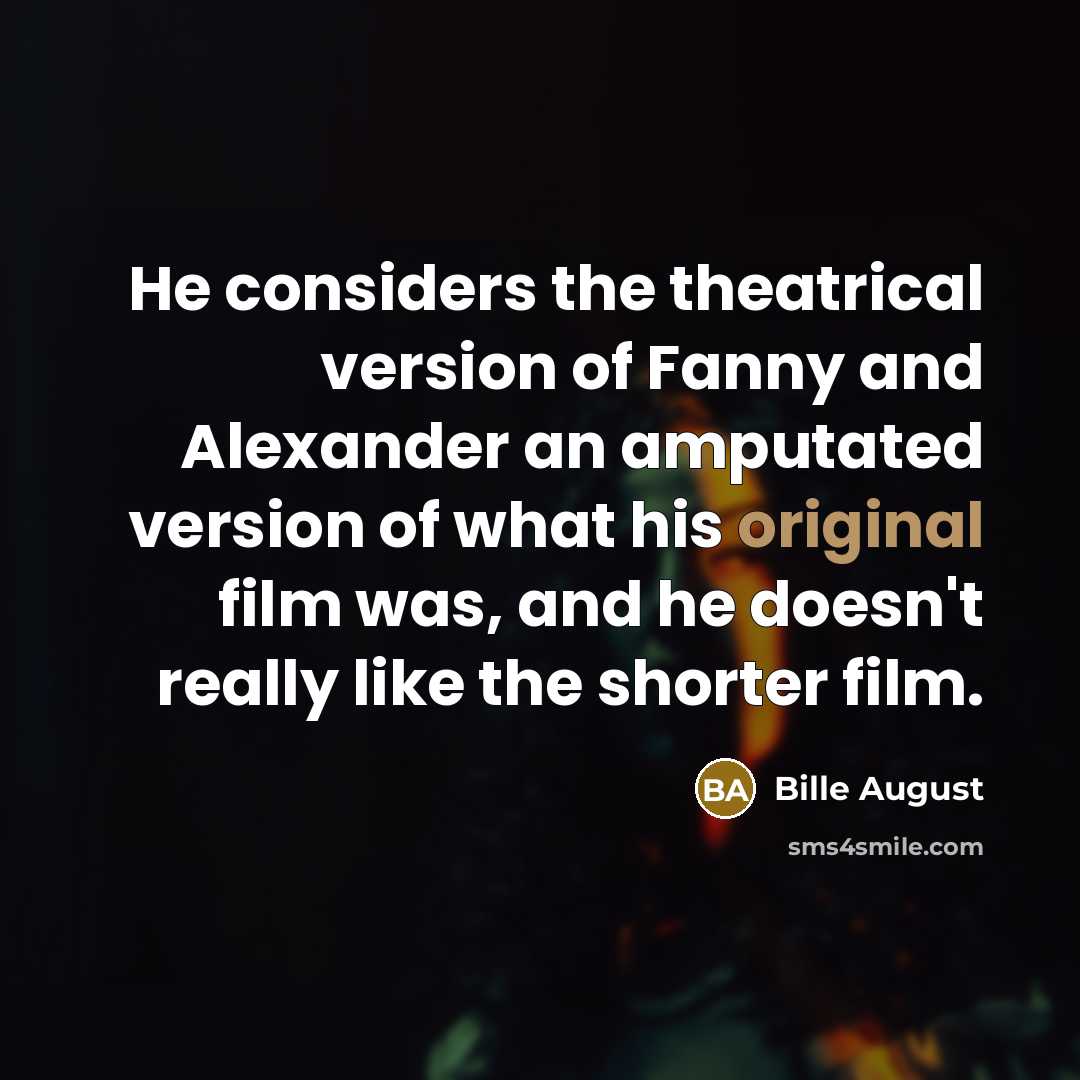 “He considers the theatrical version of Fanny and Alexander an amputated version of what his original film was, and he doesn't really like the shorter film.” quote by Bille August
