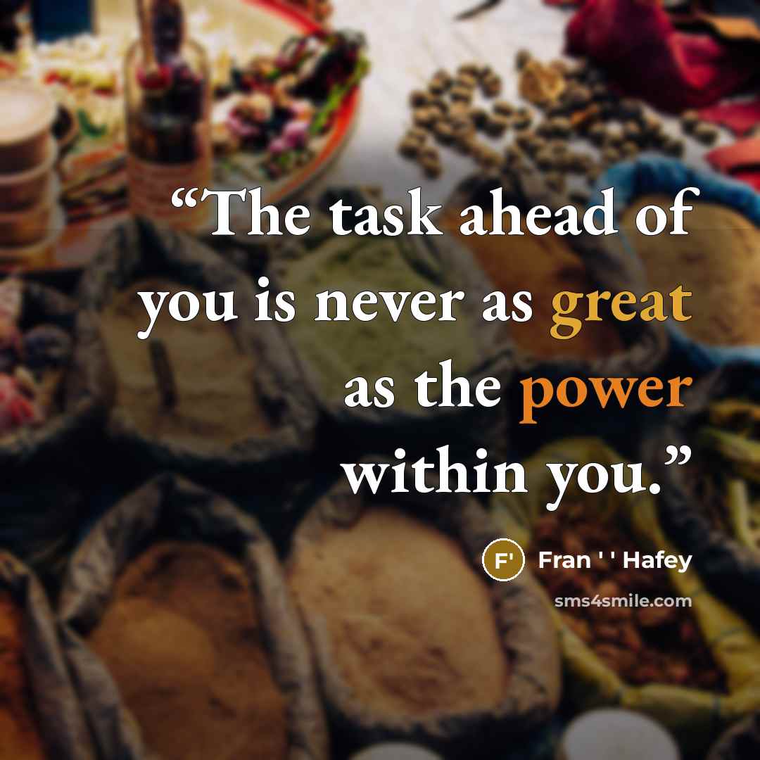 “The task ahead of you is never as great as the power within you.” quote by Fran ' ' Hafey