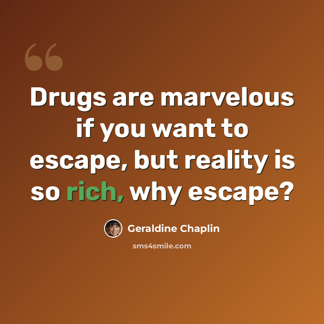 “Drugs are marvelous if you want to escape, but reality is so rich, why escape?” quote by Geraldine Chaplin