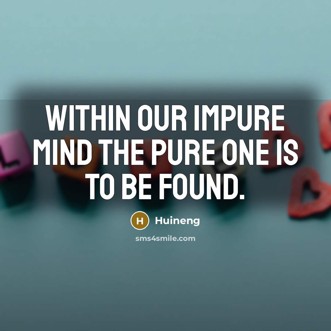 “Within our impure mind the pure one is to be found.” quote by Huineng