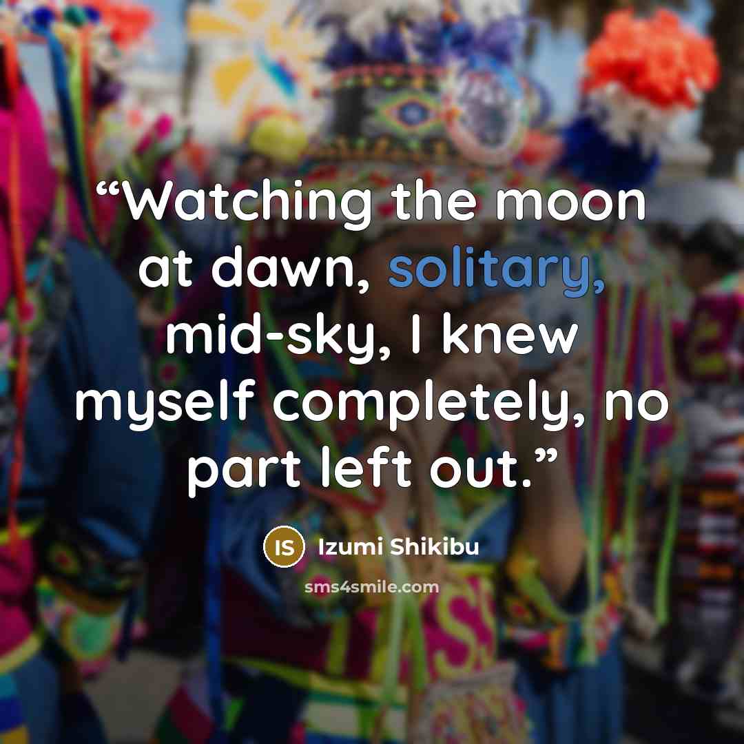 “Watching the moon at dawn, solitary, mid-sky, I knew myself completely, no part left out.” quote by Izumi Shikibu