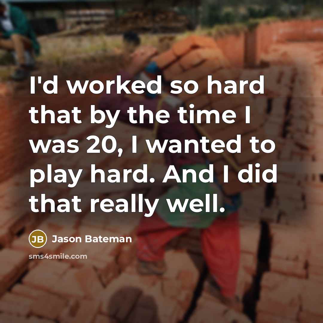“I'd worked so hard that by the time I was 20, I wanted to play hard. And I did that really well.” quote by Jason Bateman