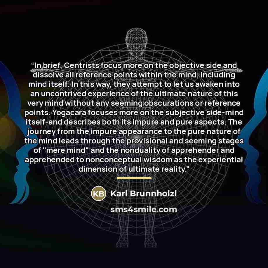 “In brief, Centrists focus more on the objective side and dissolve all reference points within the mind, including mind itself. In this way, they attempt to let us awaken into an uncontrived experience of the ultimate nature of this very mind without any seeming obscurations or reference points…” quote by Karl Brunnholzl