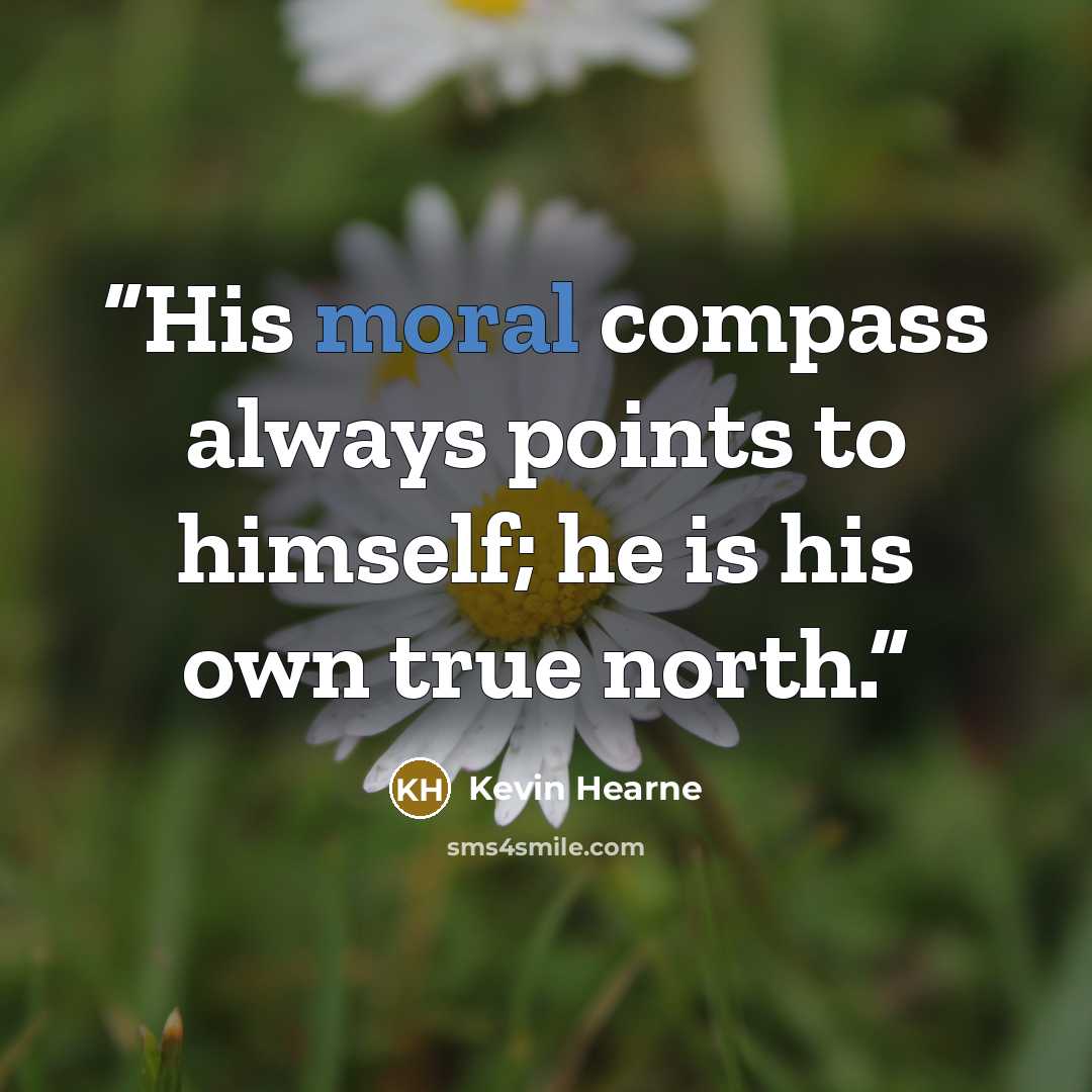 “His moral compass always points to himself; he is his own true north.” quote by Kevin Hearne