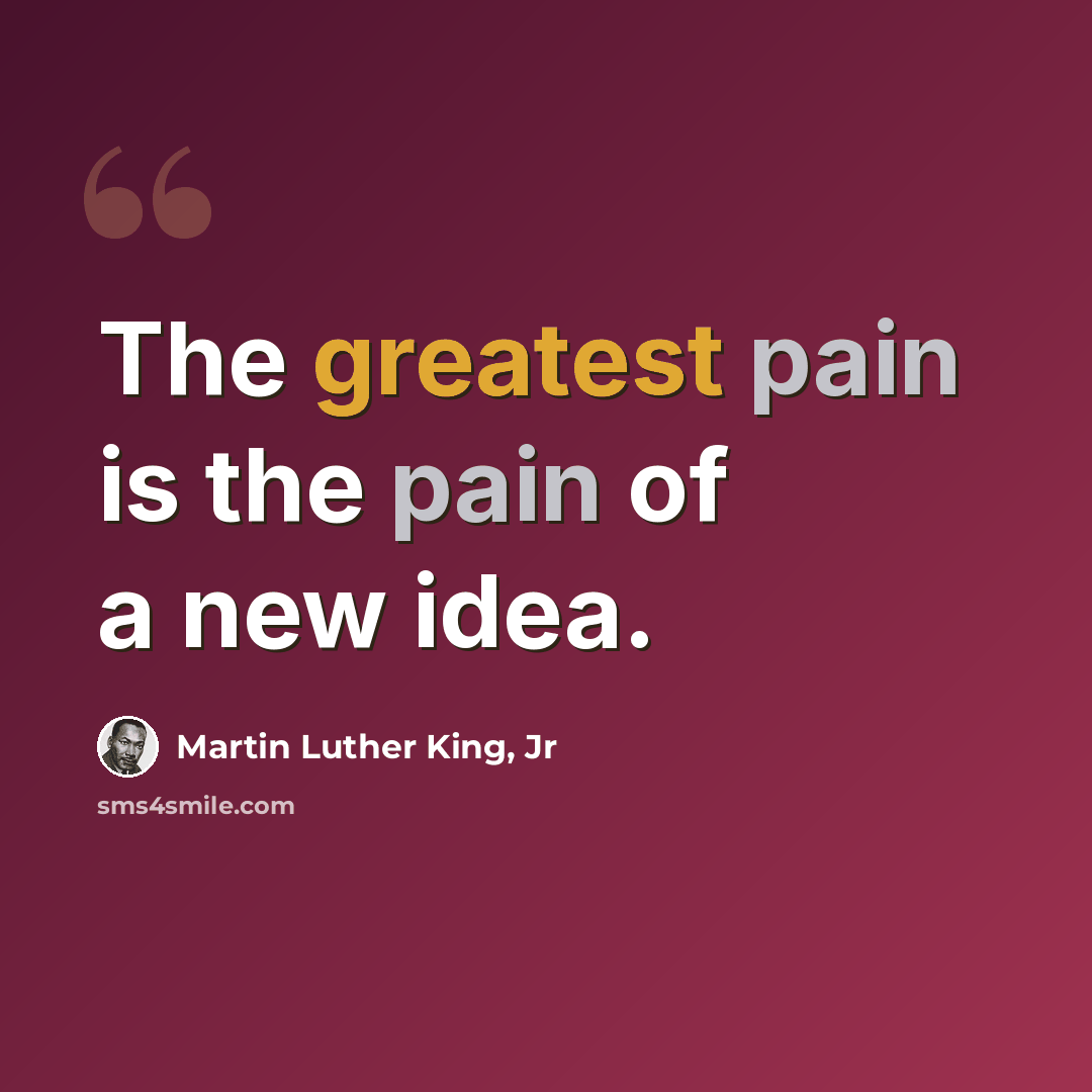 “The greatest pain is the pain of a new idea.” quote by Martin Luther King, Jr