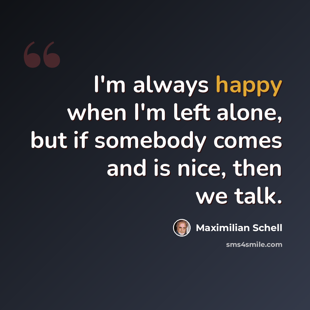 “I'm always happy when I'm left alone, but if somebody comes and is nice, then we talk.” quote by Maximilian Schell
