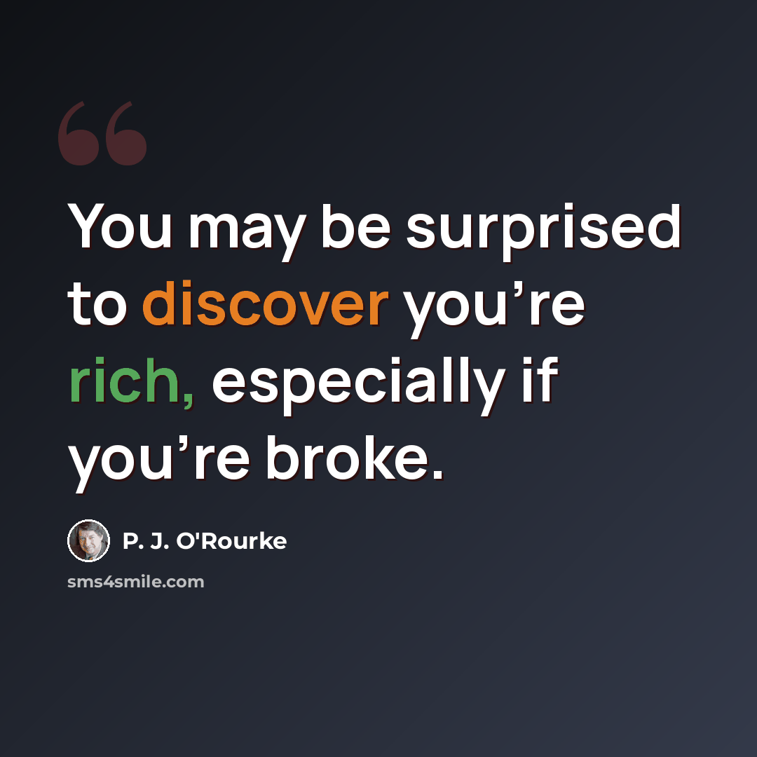 “You may be surprised to discover you're rich, especially if you're broke.” quote by P. J. O'Rourke