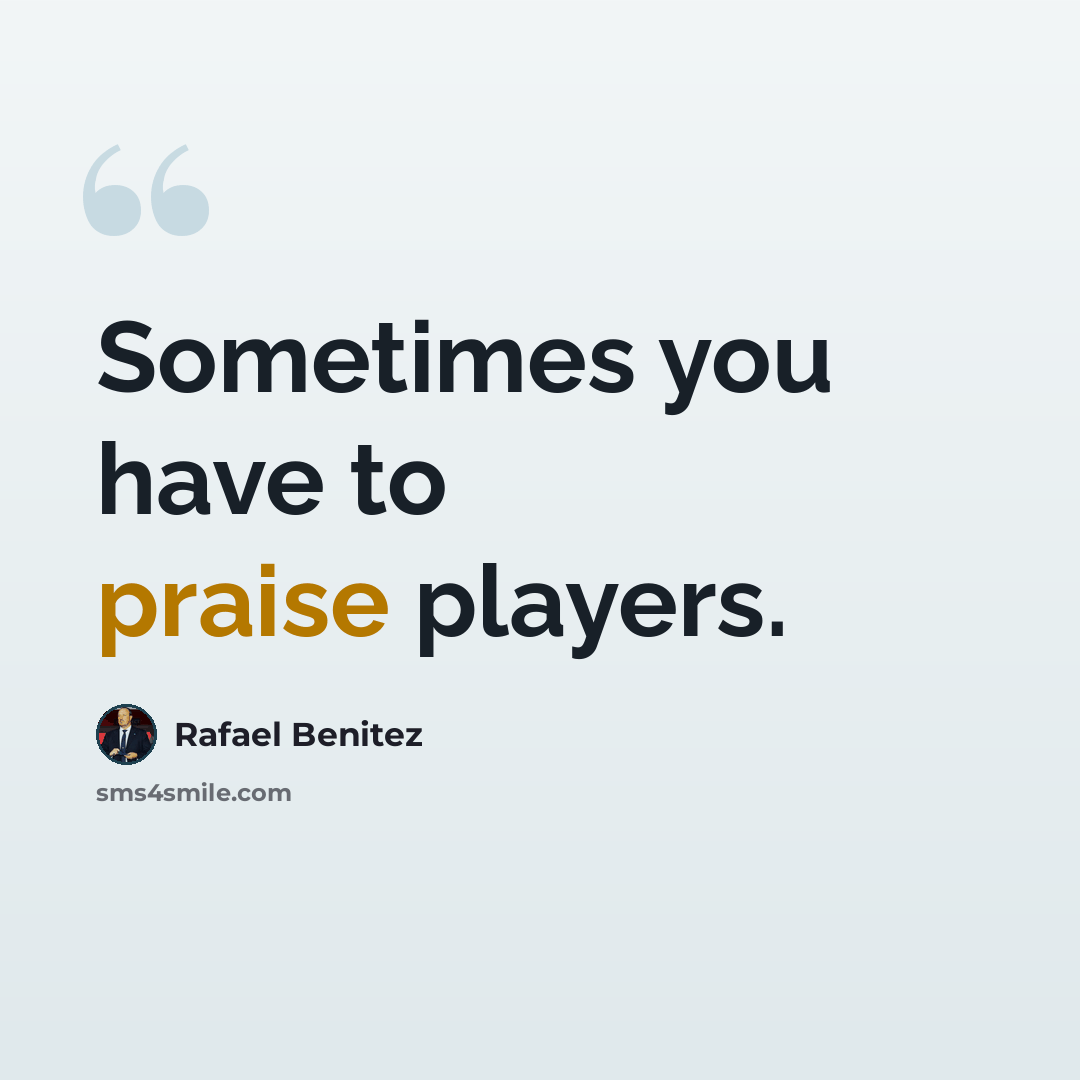“Sometimes you have to praise players.” quote by Rafael Benitez
