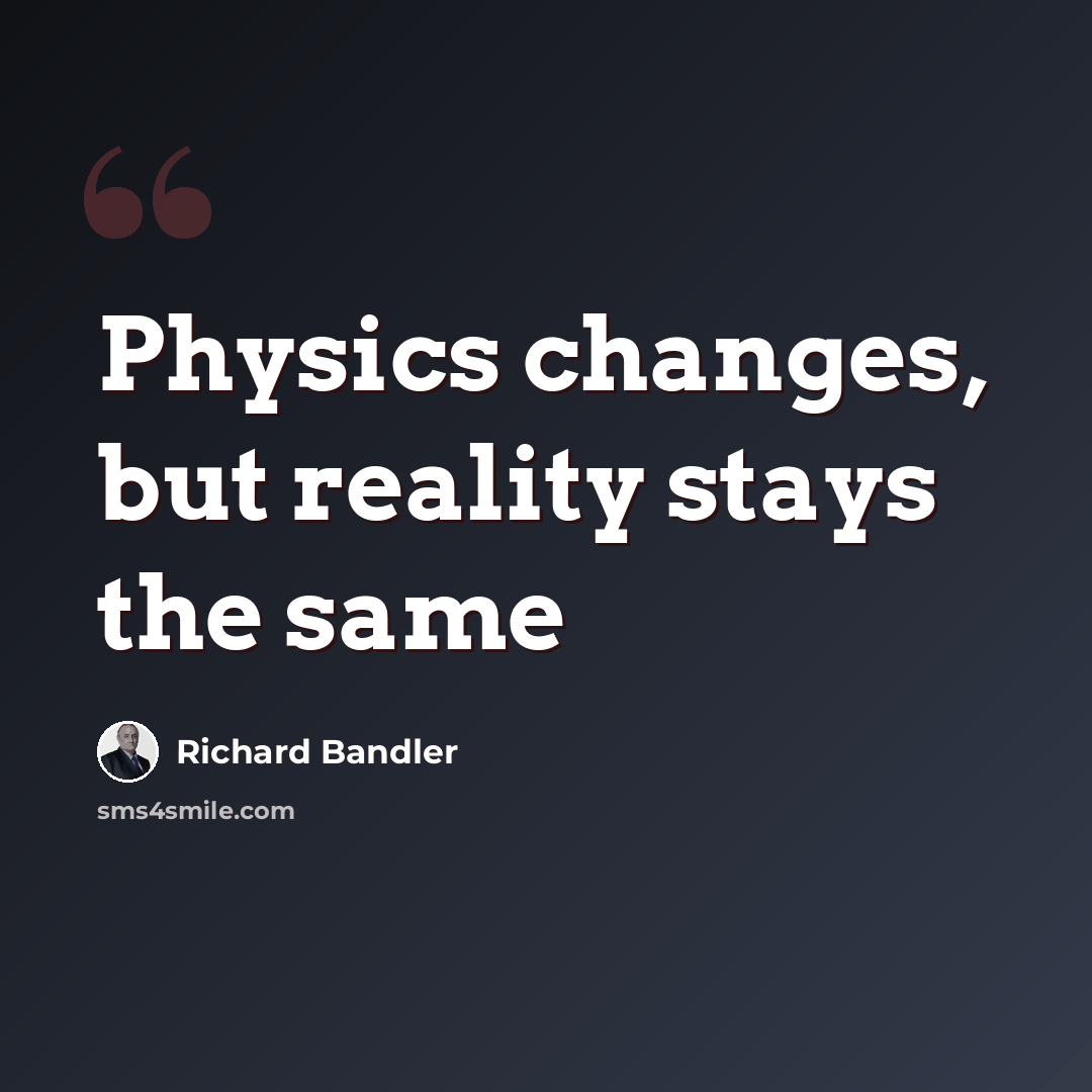 “Physics changes, but reality stays the same” quote by Richard Bandler