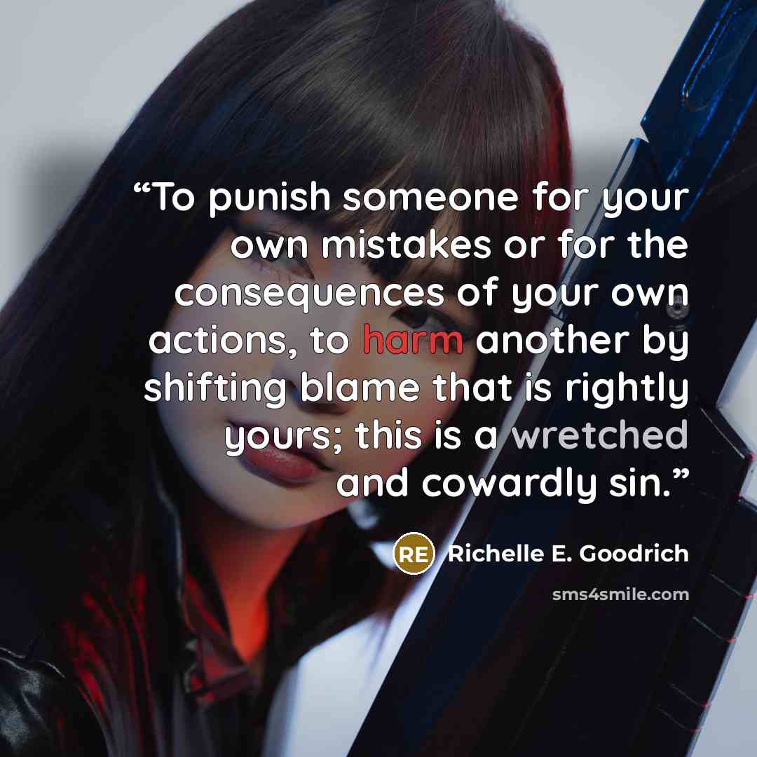 “To punish someone for your own mistakes or for the consequences of your own actions, to harm another by shifting blame that is rightly yours; this is a wretched and cowardly sin.” quote by Richelle E. Goodrich